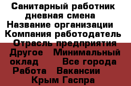 Санитарный работник дневная смена › Название организации ­ Компания-работодатель › Отрасль предприятия ­ Другое › Минимальный оклад ­ 1 - Все города Работа » Вакансии   . Крым,Гаспра